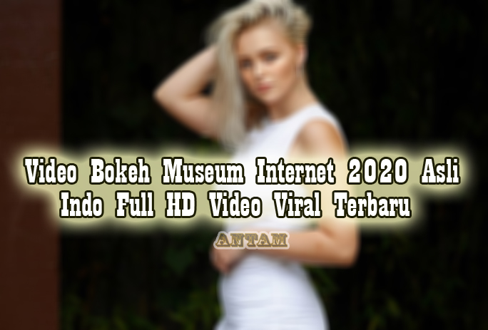 Kumpulan-Link-Video-Bokeh-Museum-Internet-2020-Asli-Indo-Full-HD-Video-Viral-Terbaru