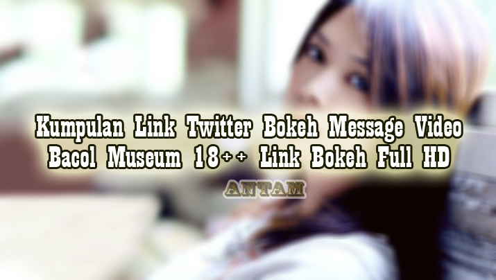 Kumpulan-Link-Twitter-Bokeh-Message-Video-Bacol-Museum-18-Link-Bokeh-Full-HD