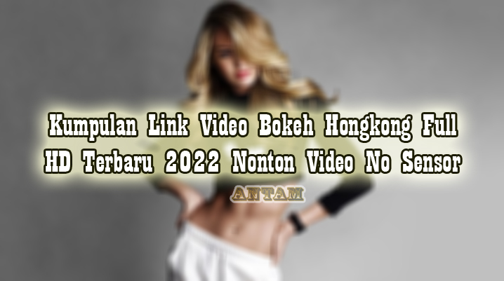 Kumpulan-Link-Video-Bokeh-Hongkong-Full-HD-Terbaru-2022-Nonton-Video-No-Sensor