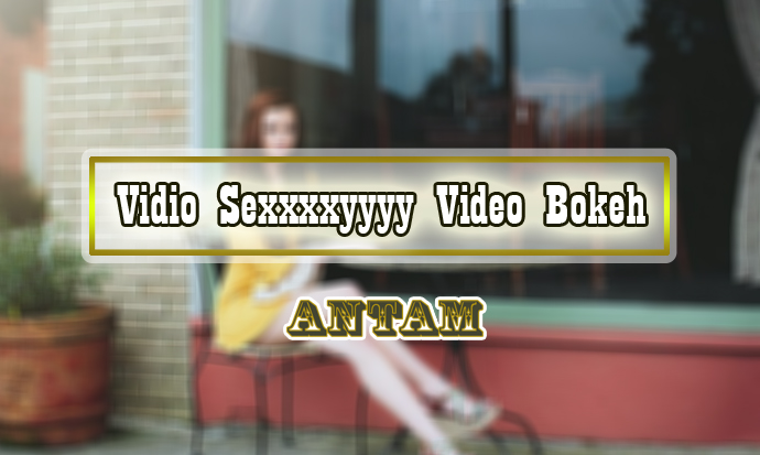 Vidio-Sexxxxyyyy-Video-Bokeh