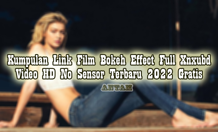 Kumpulan-Link-Film-Bokeh-Effect-Full-Xnxubd-Video-HD-No-Sensor-Terbaru-2022-Gratis