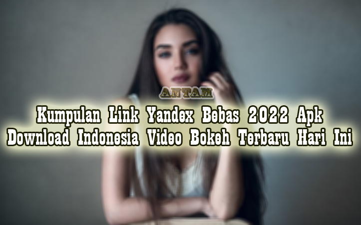 Kumpulan-Link-Yandex-Bebas-2022-Apk-Download-Indonesia-Video-Bokeh-Terbaru-Hari-Ini