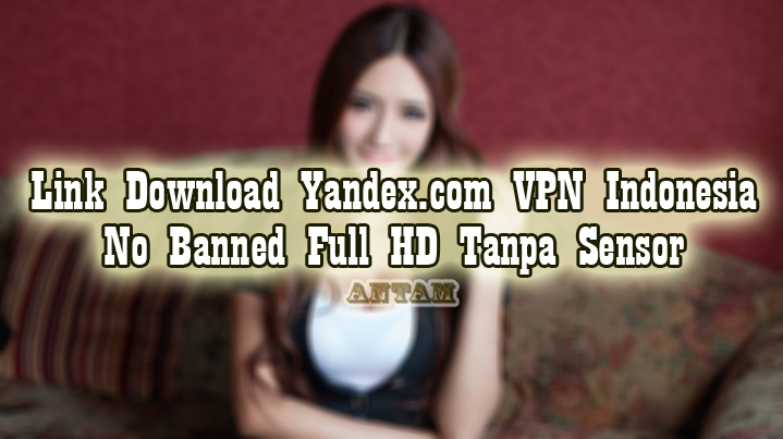 Link-Download-Yandex.com-VPN-Indonesia-No-Banned-Full-HD-Tanpa-Sensor